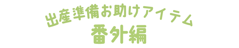 出産準備お助けアイテム番外編